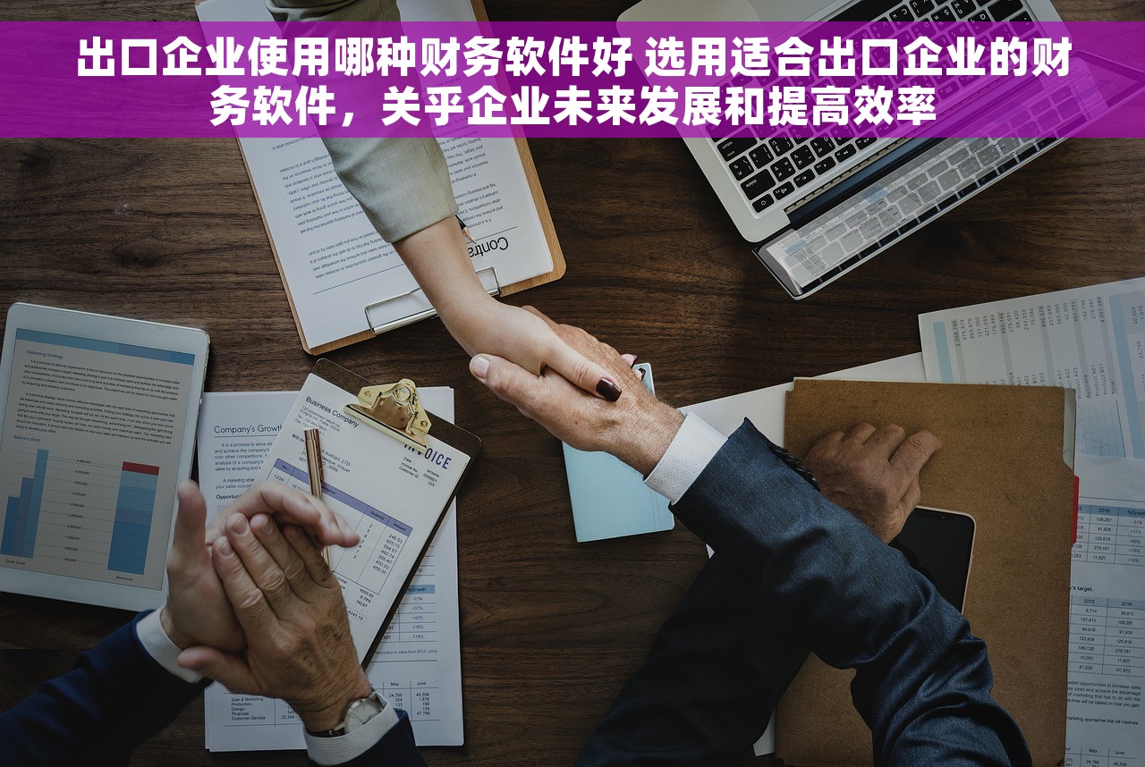 出口企业使用哪种财务软件好 选用适合出口企业的财务软件，关乎企业未来发展和提高效率