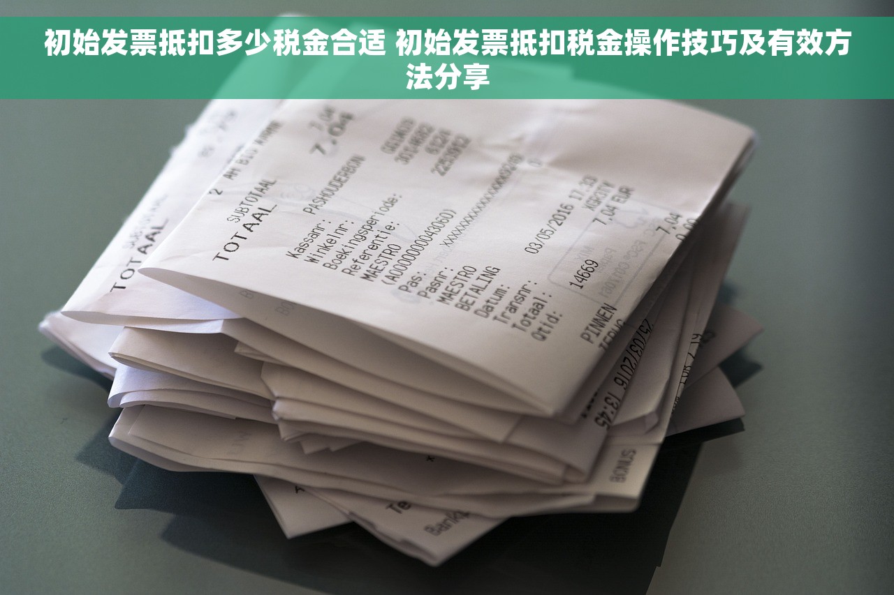 初始发票抵扣多少税金合适 初始发票抵扣税金操作技巧及有效方法分享