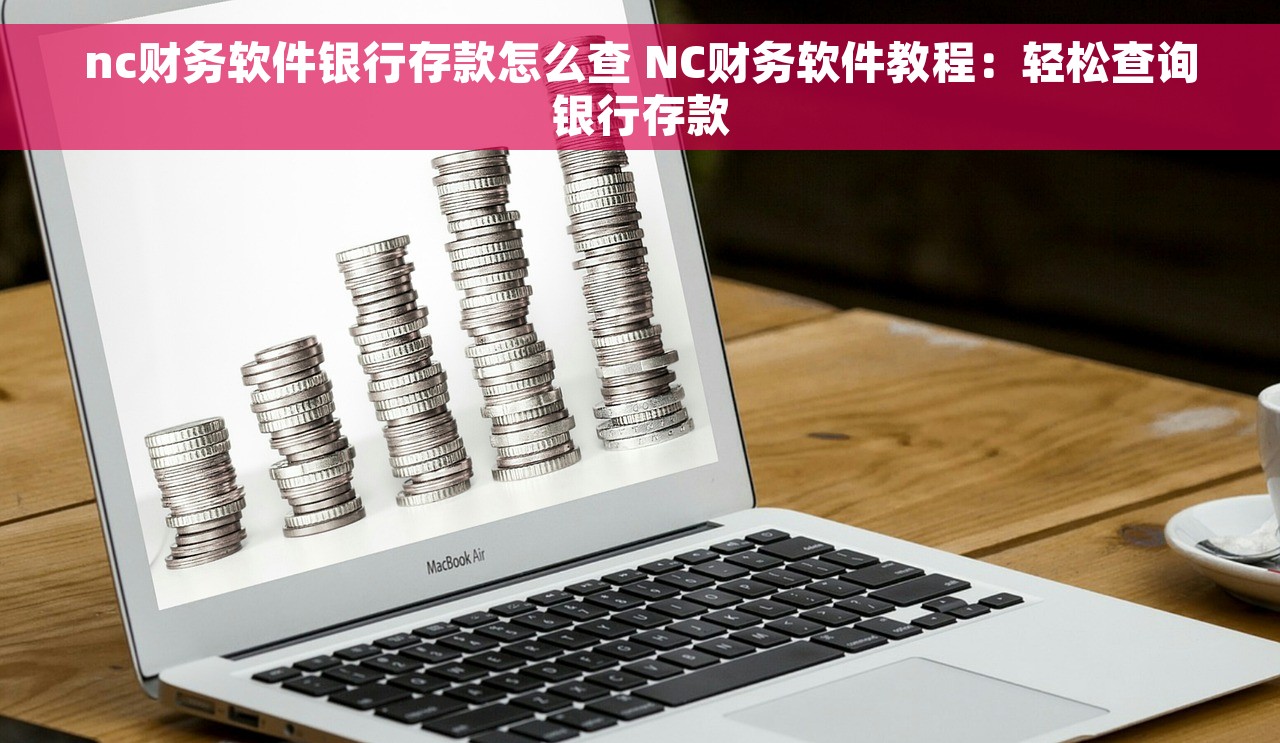 nc财务软件银行存款怎么查 NC财务软件教程：轻松查询银行存款