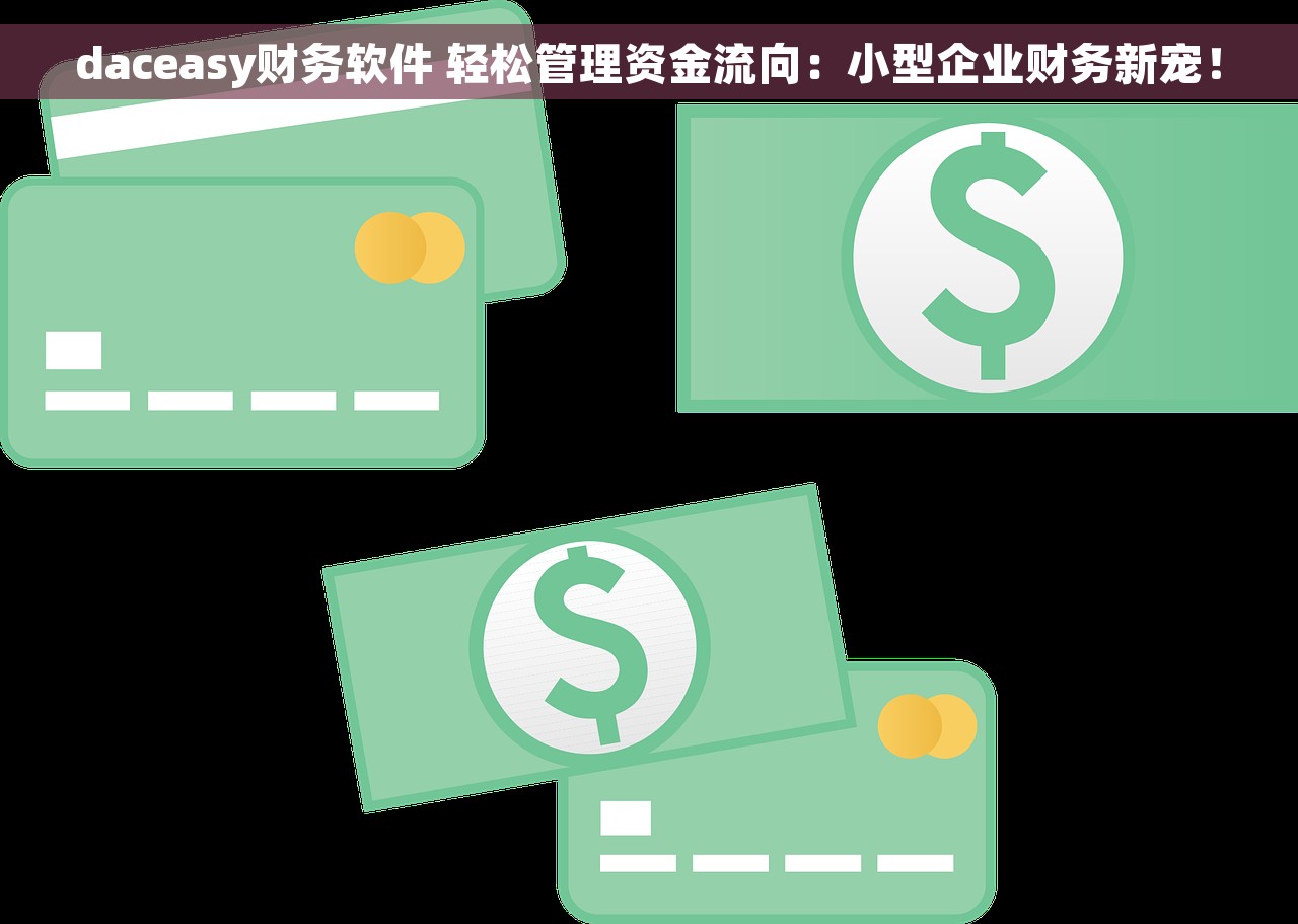 daceasy财务软件 轻松管理资金流向：小型企业财务新宠！