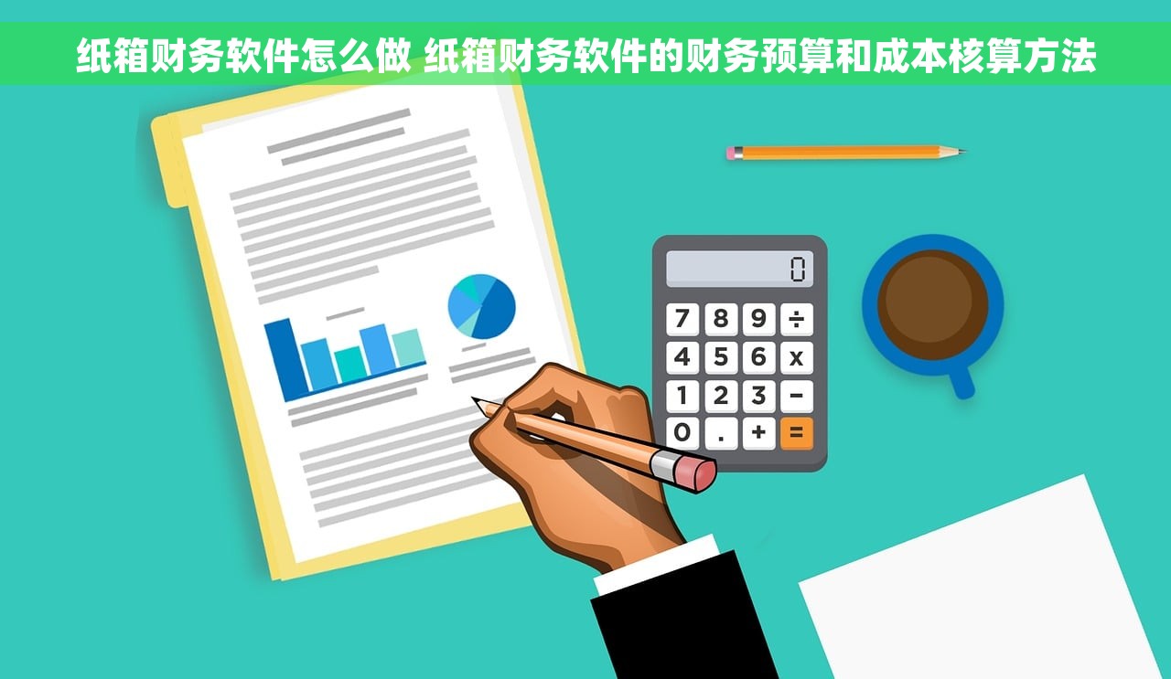 纸箱财务软件怎么做 纸箱财务软件的财务预算和成本核算方法