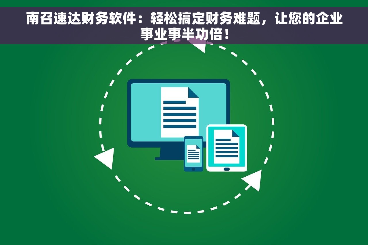 南召速达财务软件：轻松搞定财务难题，让您的企业事业事半功倍！