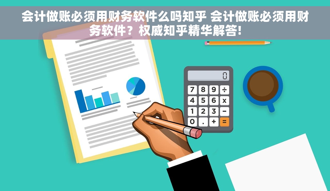 会计做账必须用财务软件么吗知乎 会计做账必须用财务软件？权威知乎精华解答!