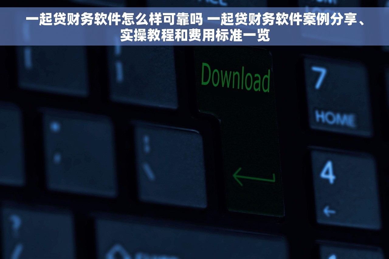 一起贷财务软件怎么样可靠吗 一起贷财务软件案例分享、实操教程和费用标准一览