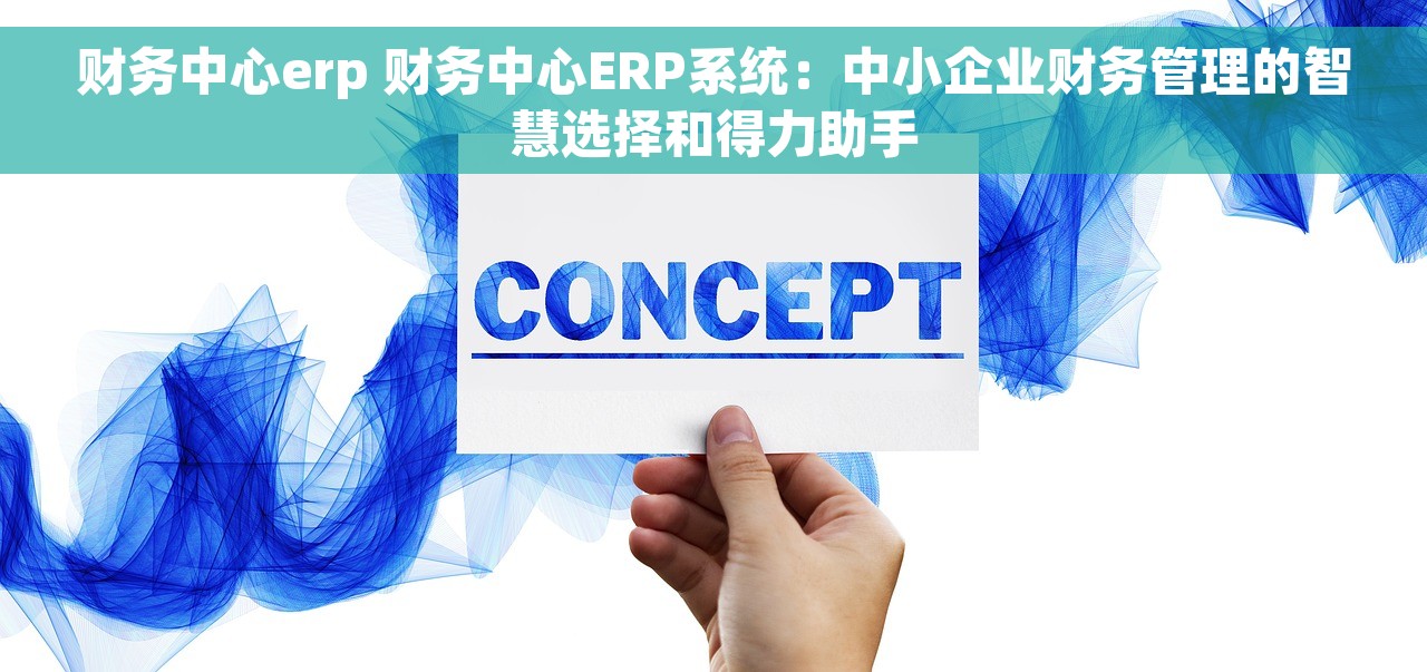财务中心erp 财务中心ERP系统：中小企业财务管理的智慧选择和得力助手