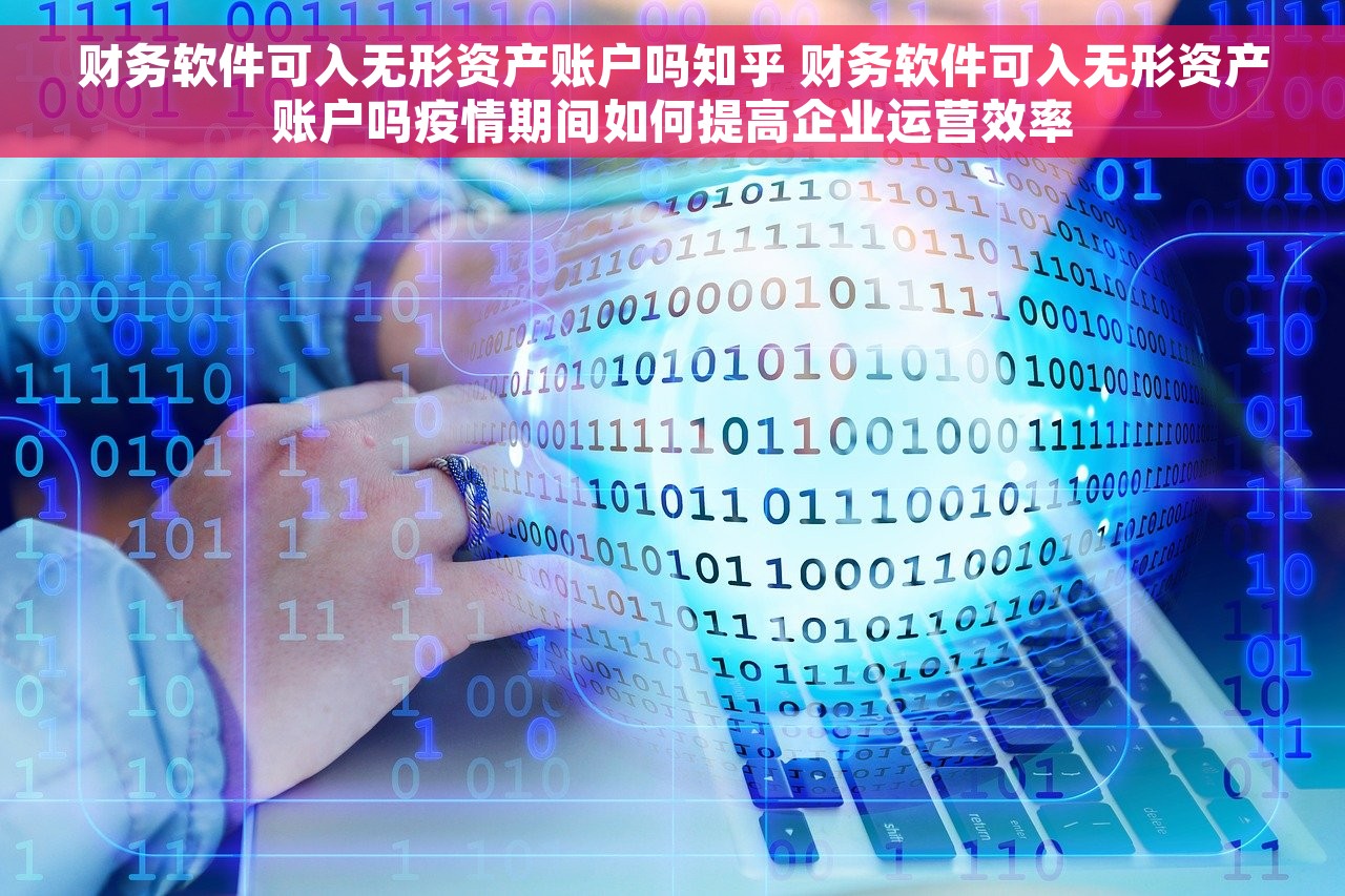 财务软件可入无形资产账户吗知乎 财务软件可入无形资产账户吗疫情期间如何提高企业运营效率