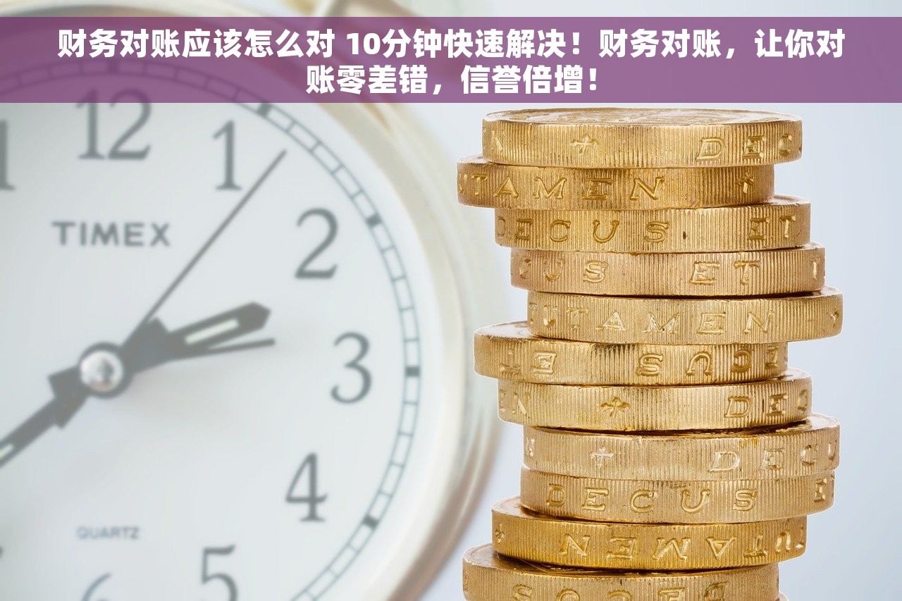 财务对账应该怎么对 10分钟快速解决！财务对账，让你对账零差错，信誉倍增！