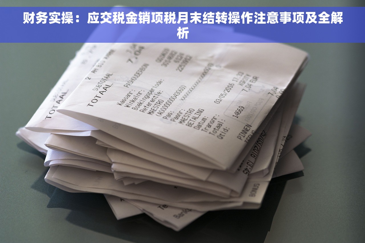 财务实操:应交税金销项税月末结转操作注意事项及全解析 财务实操:应交税金销项税月末结转操作注意事项及全解析