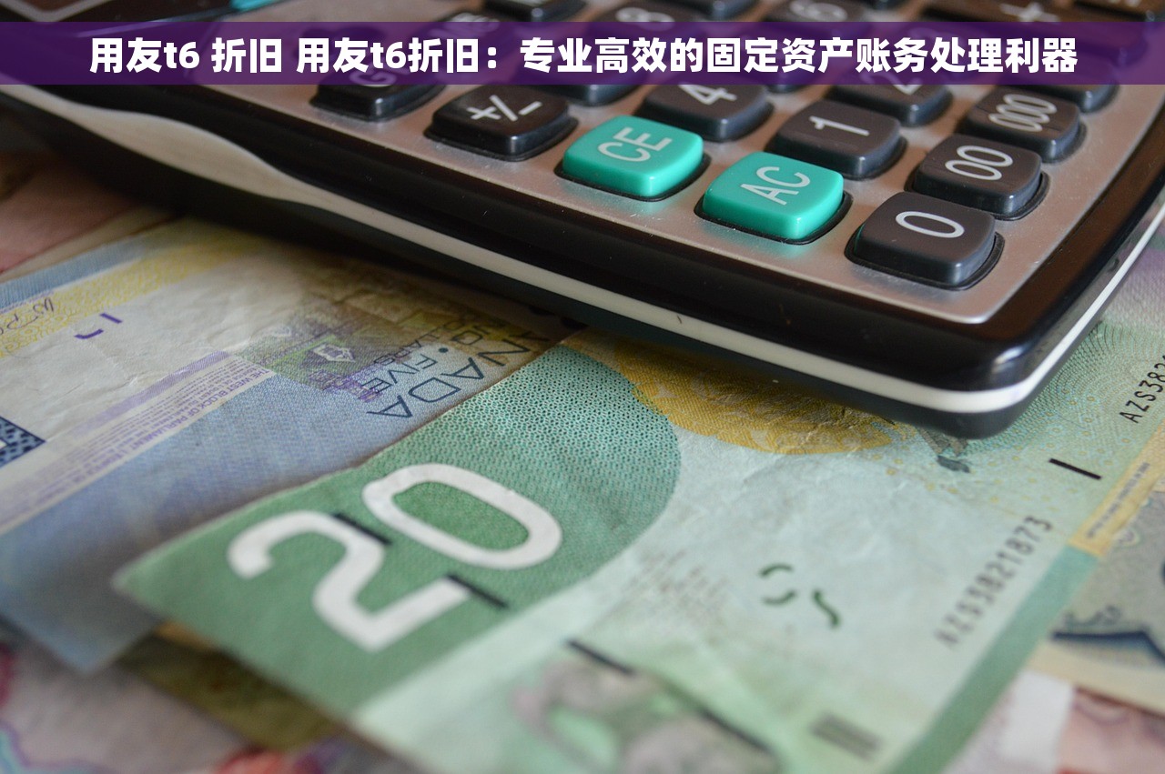 用友t6 折旧 用友t6折旧：专业高效的固定资产账务处理利器