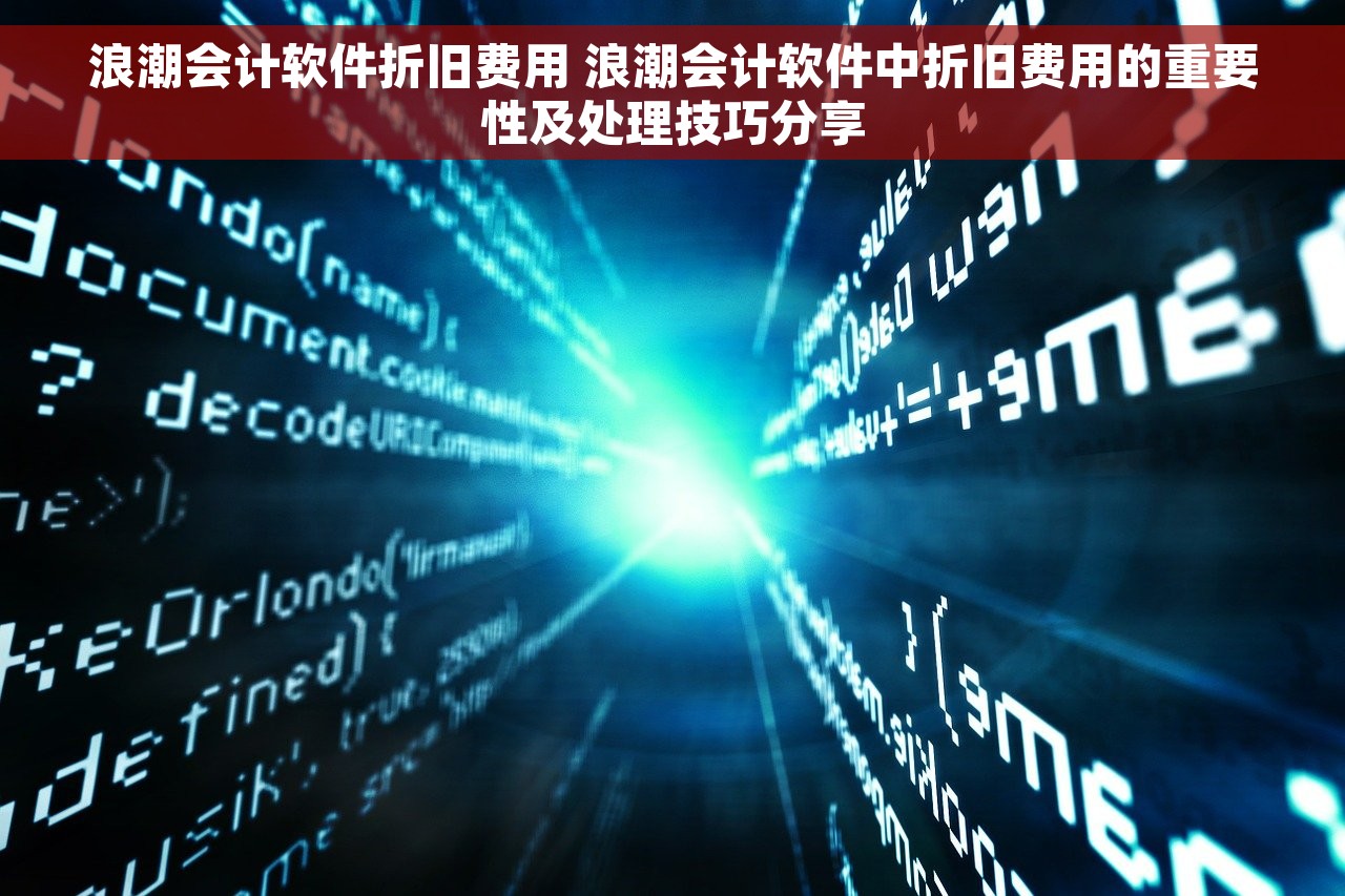 浪潮会计软件折旧费用 浪潮会计软件中折旧费用的重要性及处理技巧分享