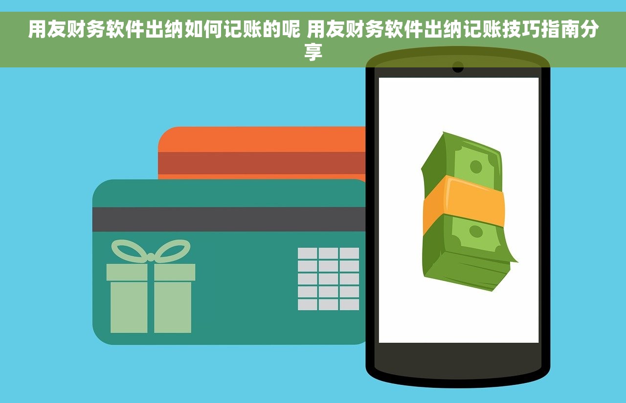 用友财务软件出纳如何记账的呢 用友财务软件出纳记账技巧指南分享