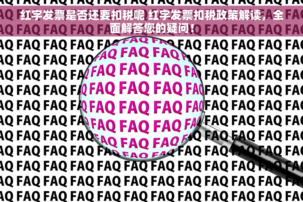 红字发票是否还要扣税呢 红字发票扣税政策解读，全面解答您的疑问！