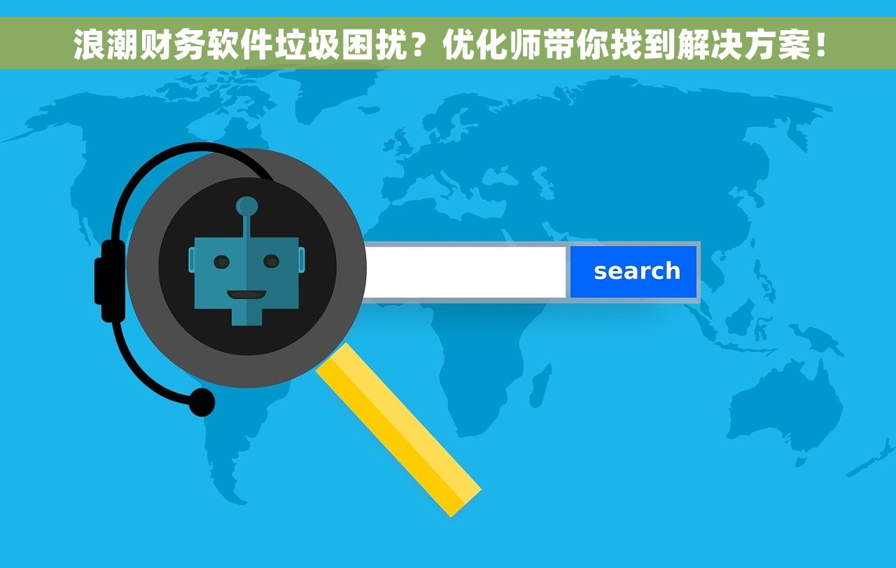 浪潮财务软件垃圾困扰？优化师带你找到解决方案！