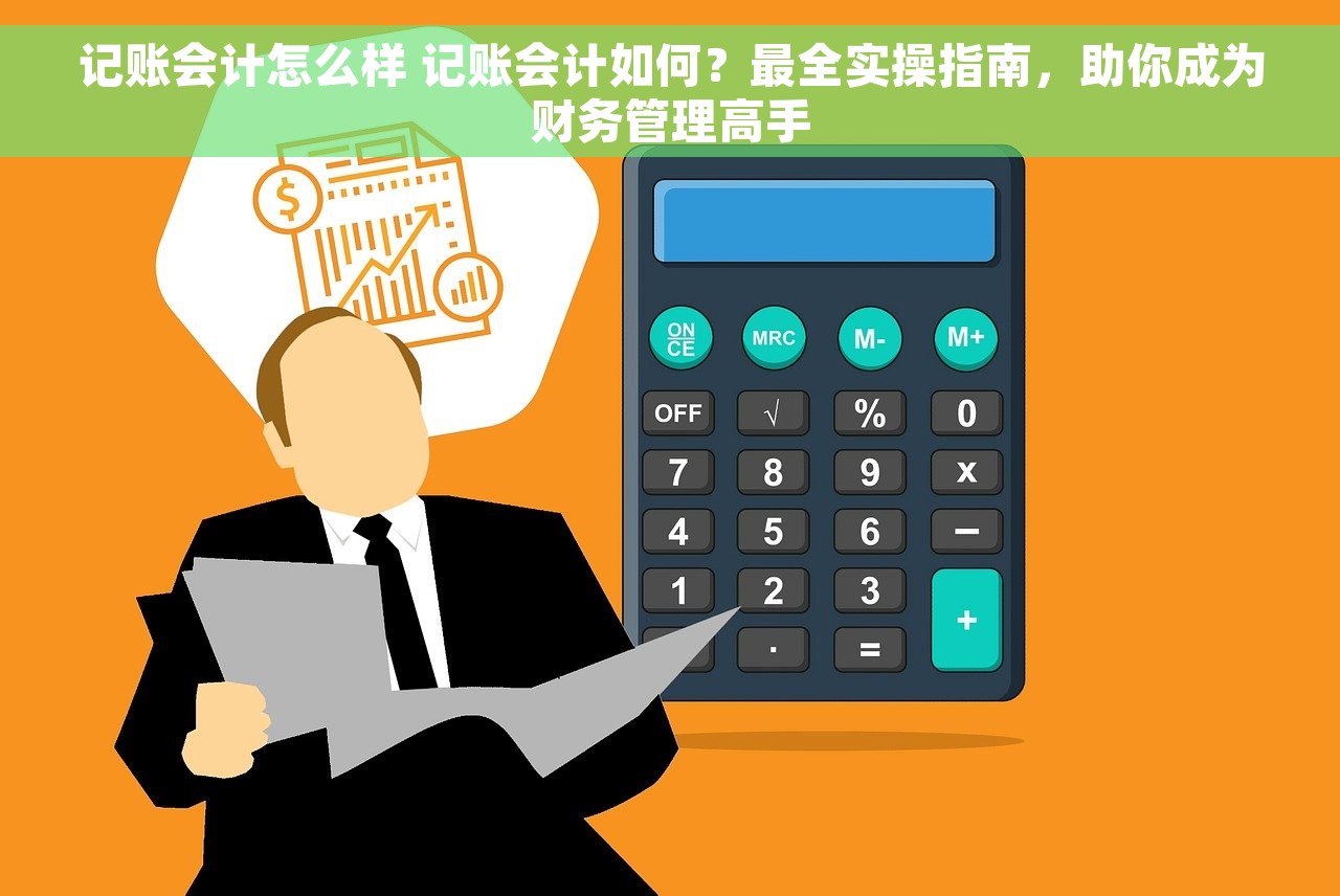 记账会计怎么样 记账会计如何？最全实操指南，助你成为财务管理高手