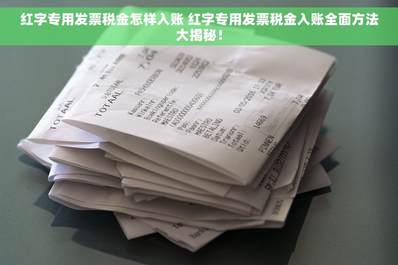 红字专用发票税金怎样入账 红字专用发票税金入账全面方法大揭秘！