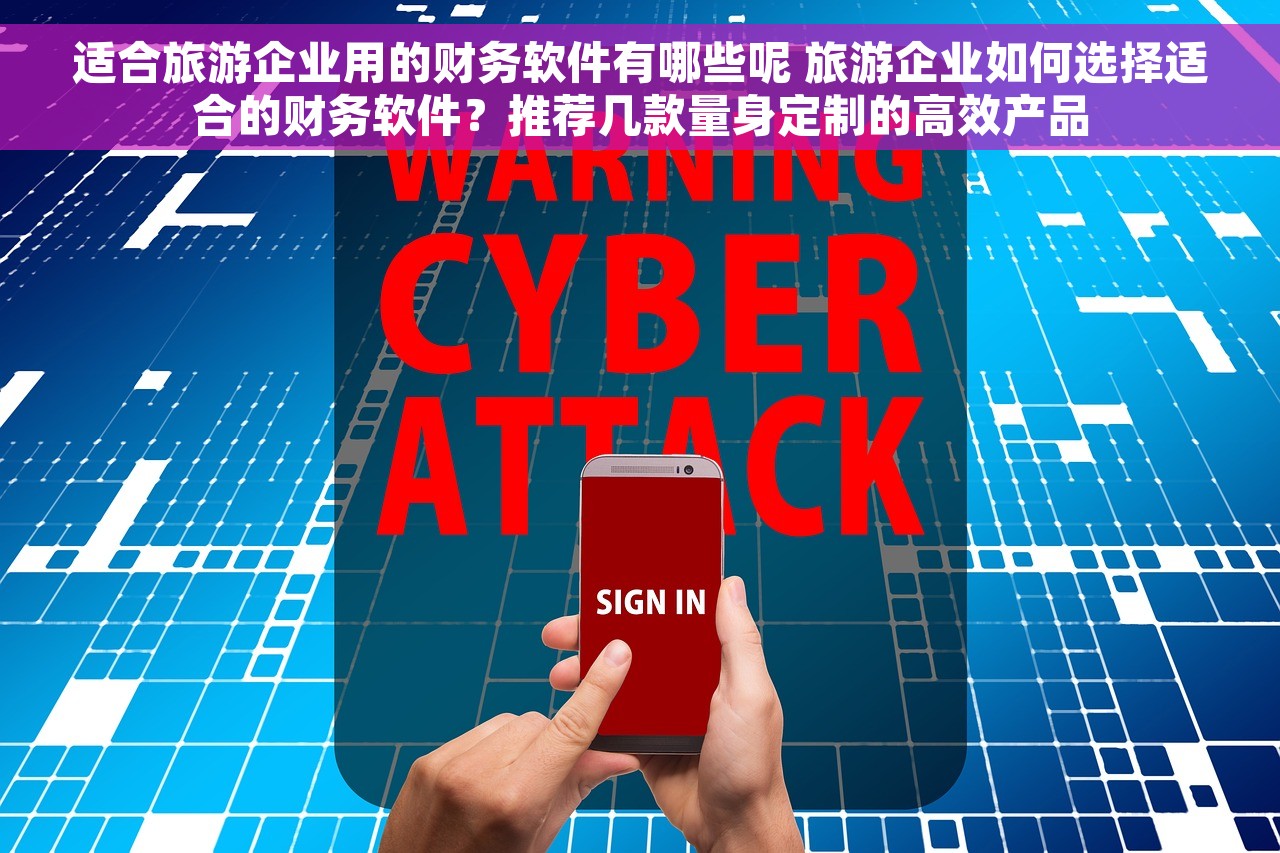 适合旅游企业用的财务软件有哪些呢 旅游企业如何选择适合的财务软件？推荐几款量身定制的高效产品