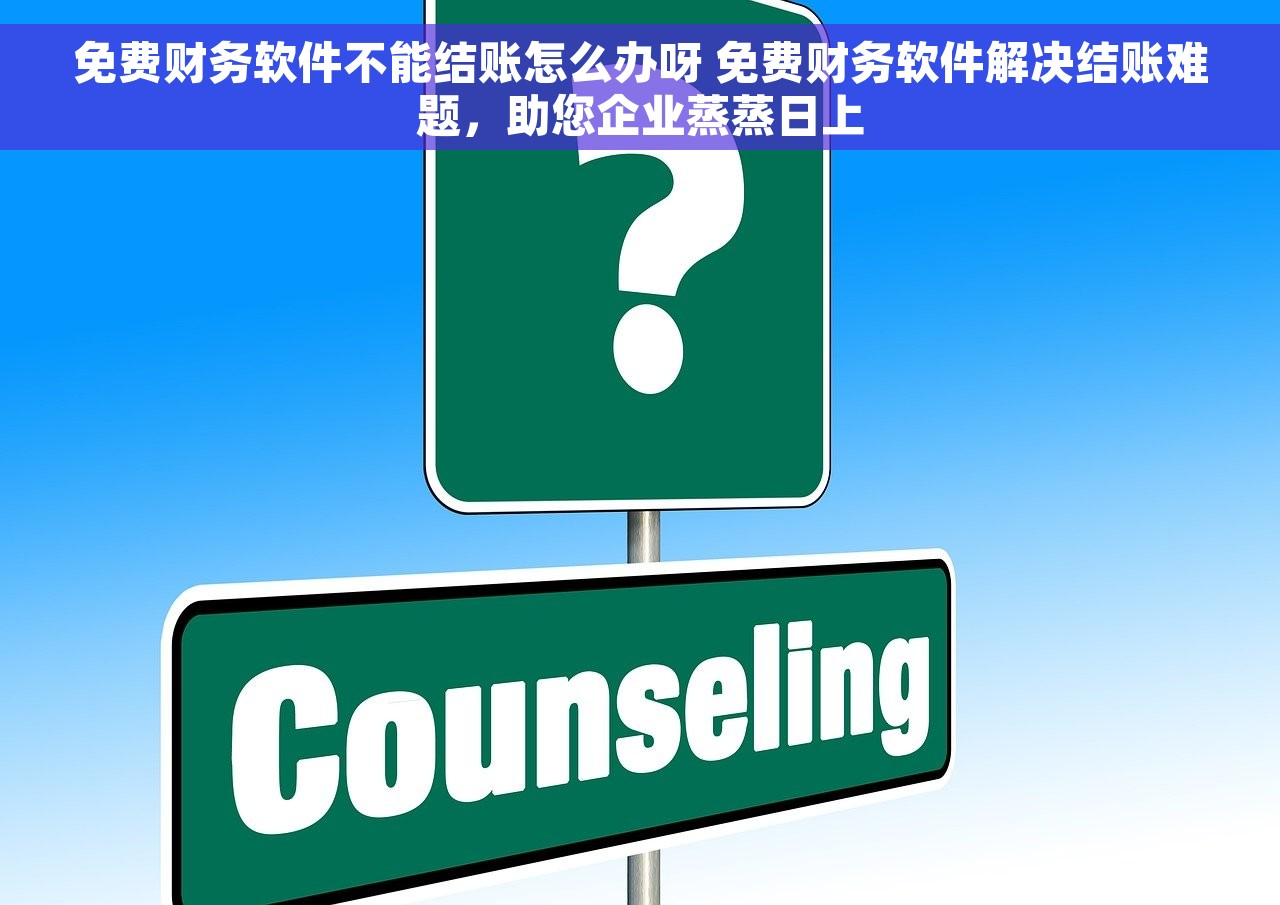 免费财务软件不能结账怎么办呀 免费财务软件解决结账难题，助您企业蒸蒸日上