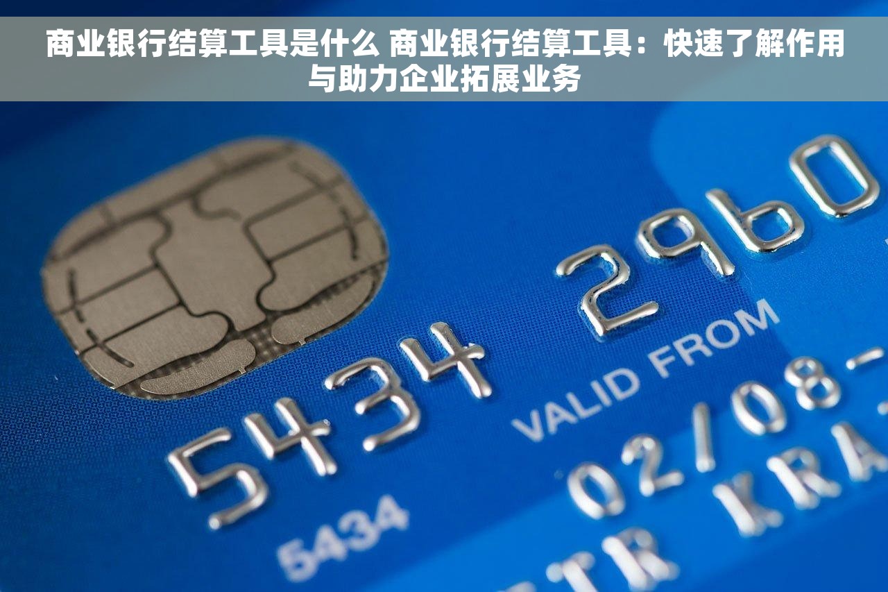 商业银行结算工具是什么 商业银行结算工具：快速了解作用与助力企业拓展业务