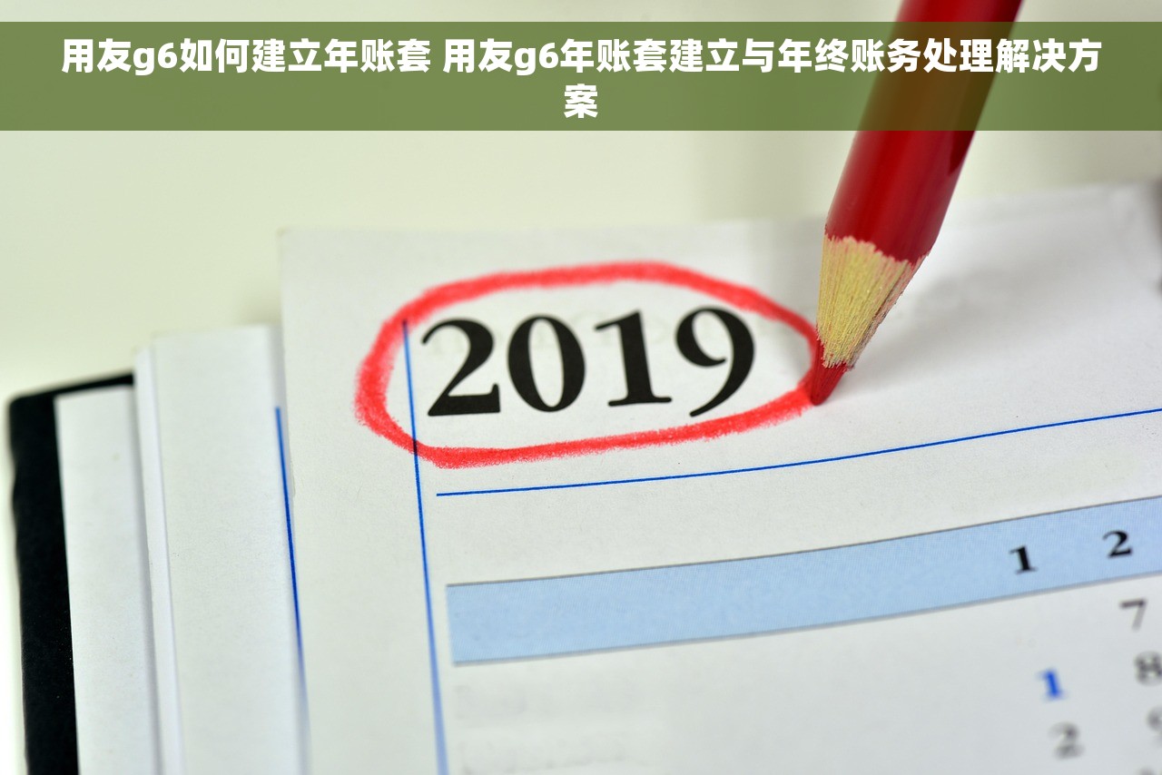 用友g6如何建立年账套 用友g6年账套建立与年终账务处理解决方案
