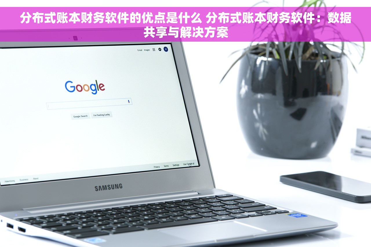 分布式账本财务软件的优点是什么 分布式账本财务软件：数据共享与解决方案