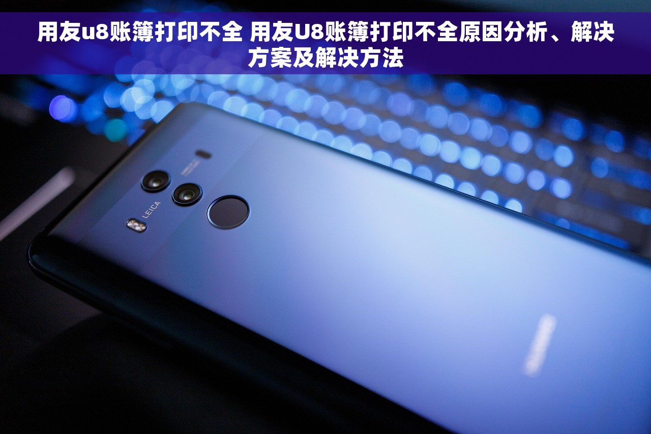 用友u8账簿打印不全 用友U8账簿打印不全原因分析、解决方案及解决方法