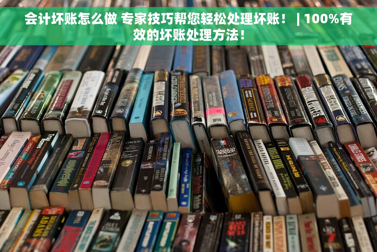 会计坏账怎么做 专家技巧帮您轻松处理坏账！ | 100%有效的坏账处理方法！