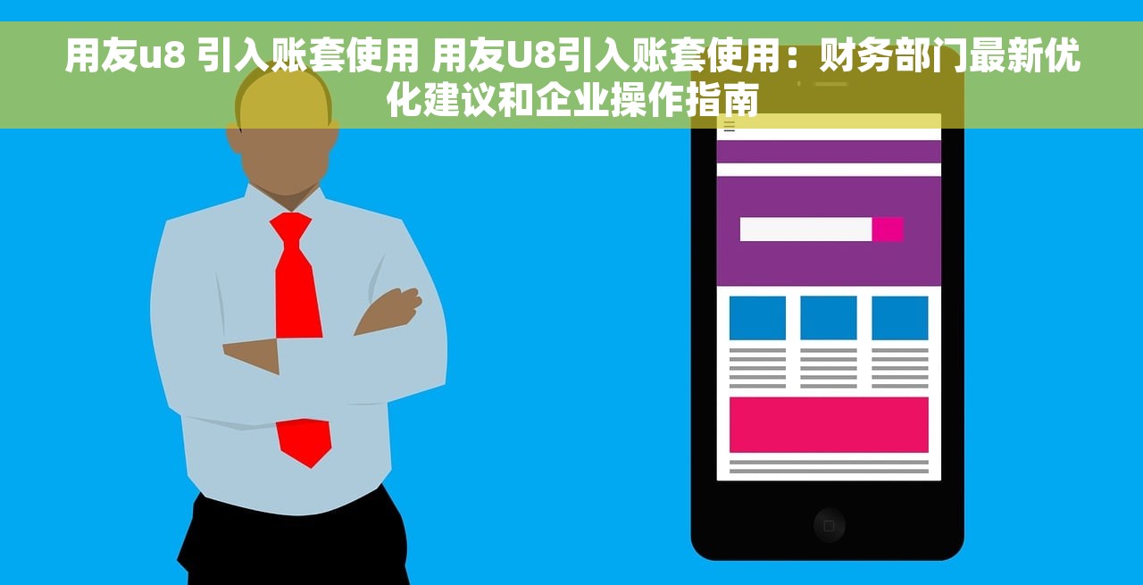 用友u8 引入账套使用 用友U8引入账套使用：财务部门最新优化建议和企业操作指南