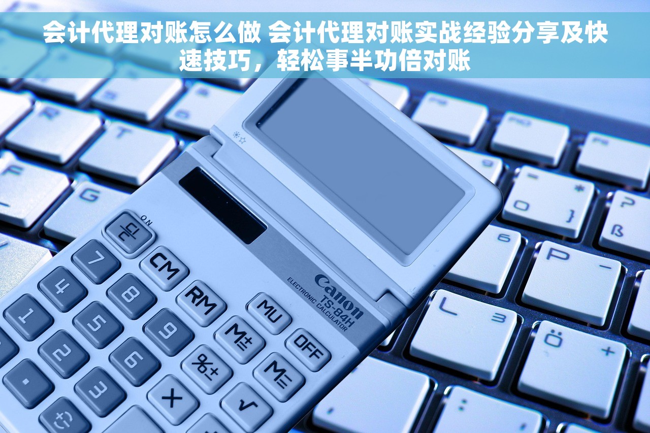 会计代理对账怎么做 会计代理对账实战经验分享及快速技巧，轻松事半功倍对账