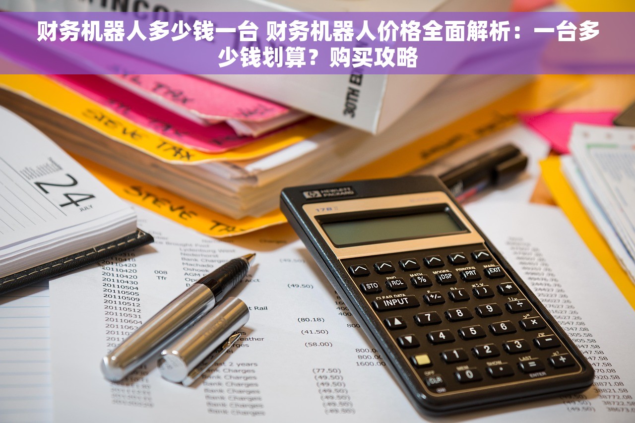财务机器人多少钱一台 财务机器人价格全面解析：一台多少钱划算？购买攻略