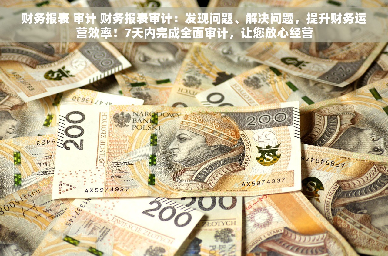 财务报表 审计 财务报表审计：发现问题、解决问题，提升财务运营效率！7天内完成全面审计，让您放心经营