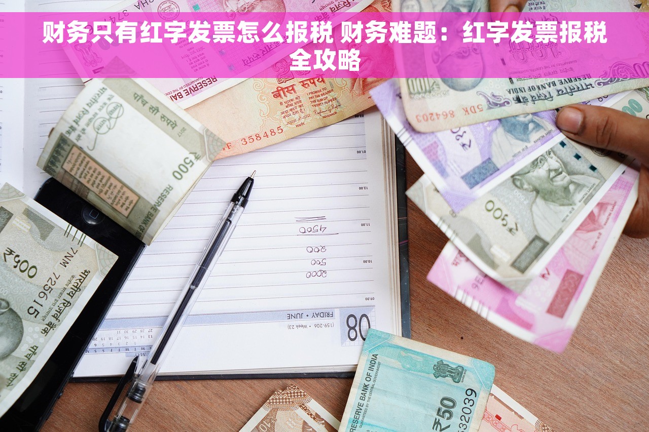 财务只有红字发票怎么报税 财务难题：红字发票报税全攻略