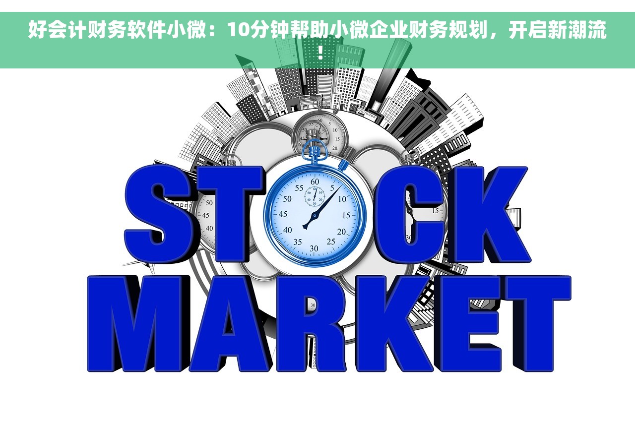 好会计财务软件小微：10分钟帮助小微企业财务规划，开启新潮流！