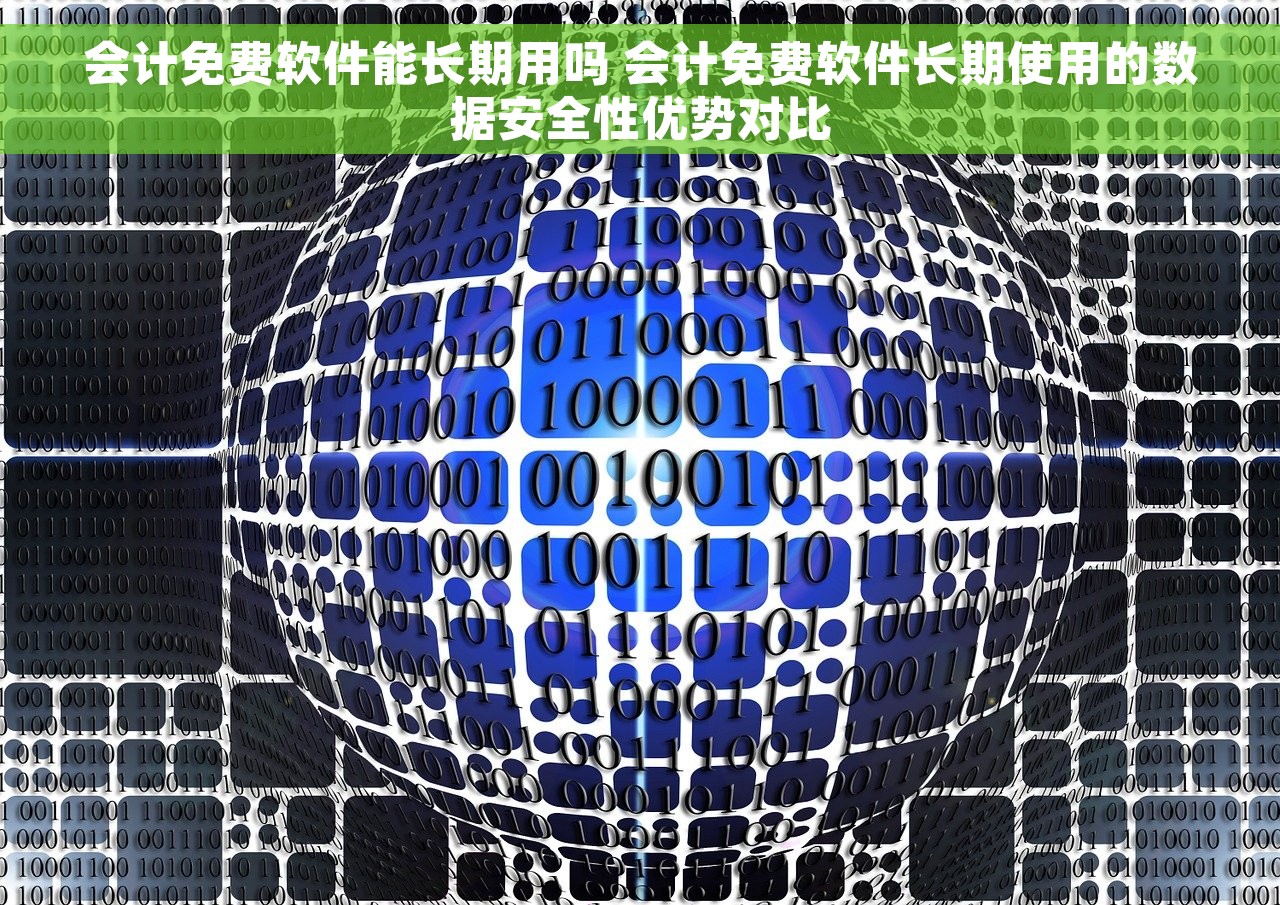 会计免费软件能长期用吗 会计免费软件长期使用的数据安全性优势对比