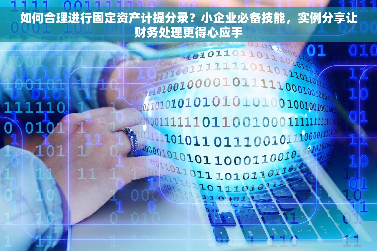 如何合理进行固定资产计提分录？小企业必备技能，实例分享让财务处理更得心应手