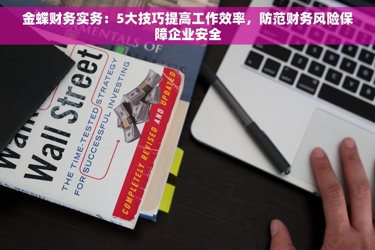 金蝶财务实务：5大技巧提高工作效率，防范财务风险保障企业安全