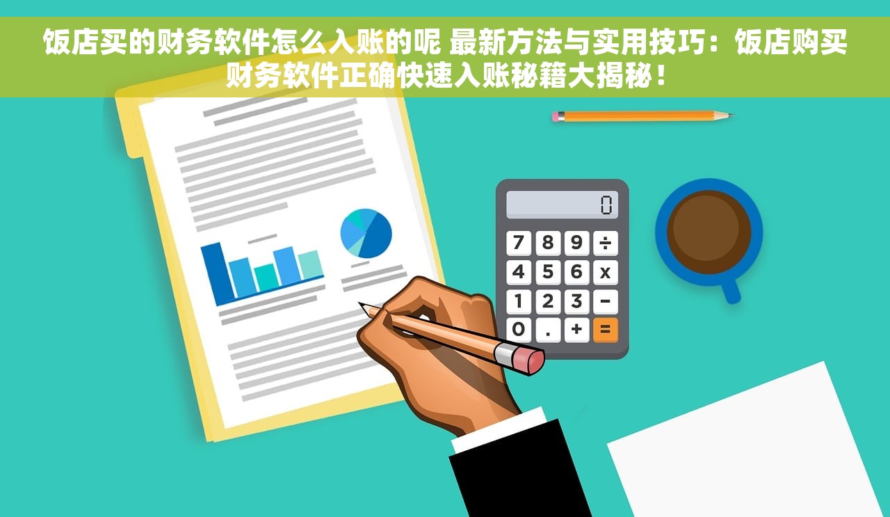 饭店买的财务软件怎么入账的呢 最新方法与实用技巧：饭店购买财务软件正确快速入账秘籍大揭秘！