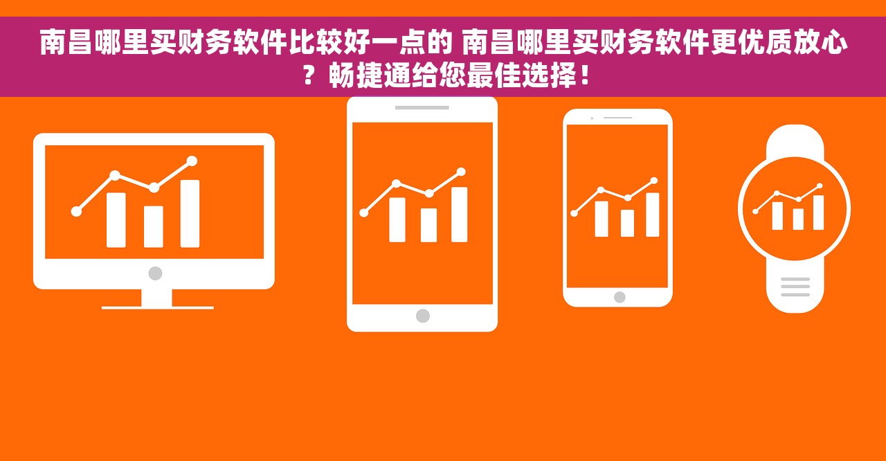 南昌哪里买财务软件比较好一点的 南昌哪里买财务软件更优质放心？畅捷通给您最佳选择！
