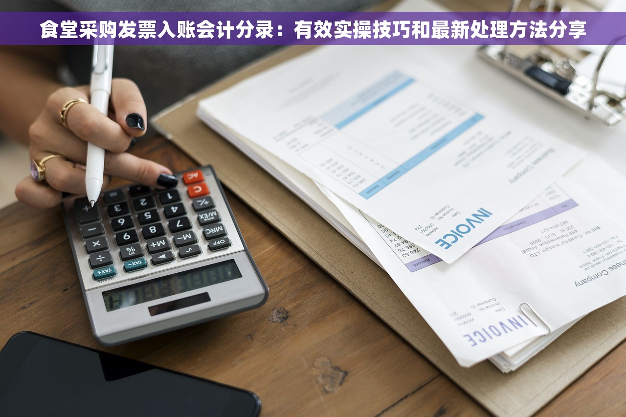 食堂采购发票入账会计分录：有效实操技巧和最新处理方法分享