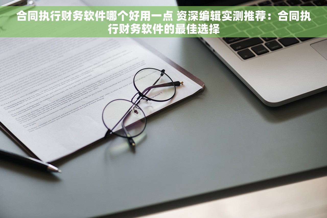 合同执行财务软件哪个好用一点 资深编辑实测推荐：合同执行财务软件的最佳选择