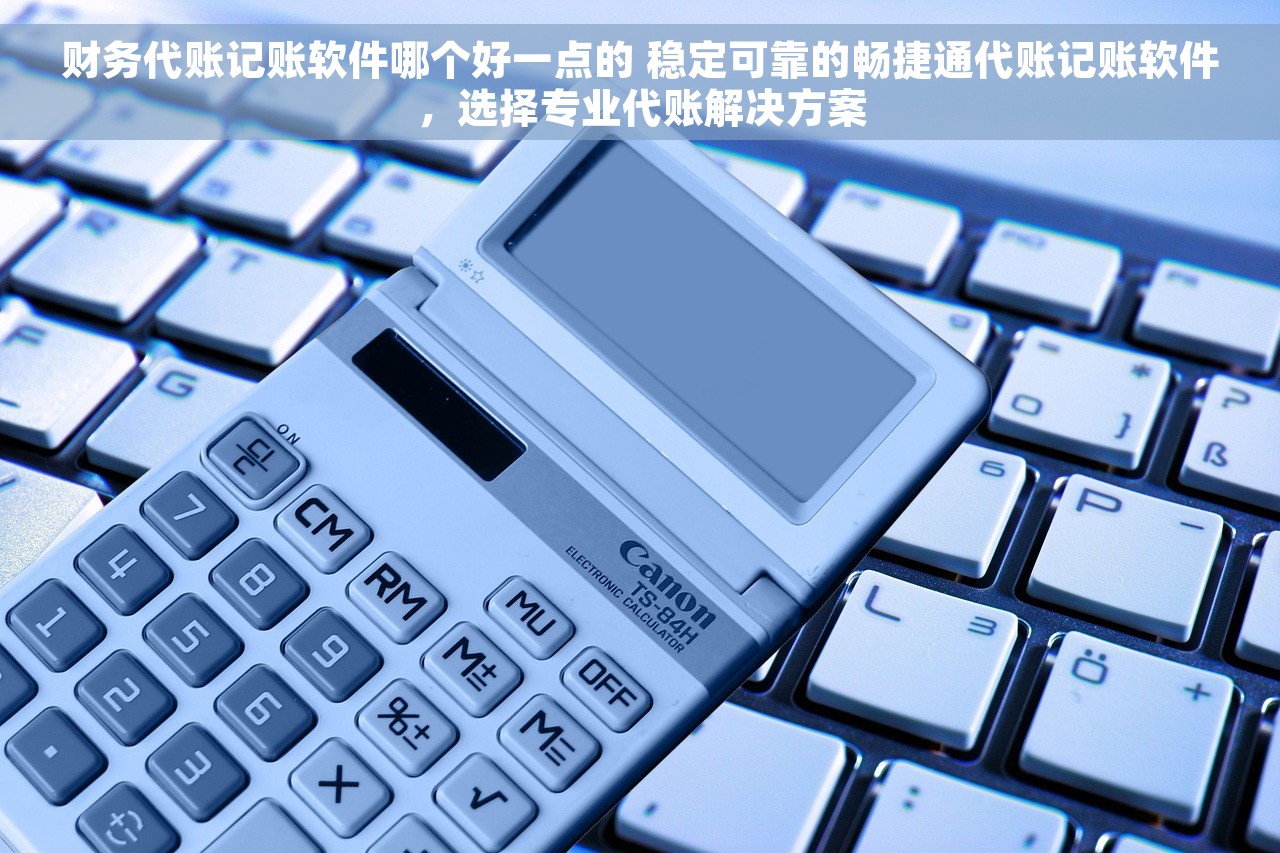 财务代账记账软件哪个好一点的 稳定可靠的畅捷通代账记账软件，选择专业代账解决方案