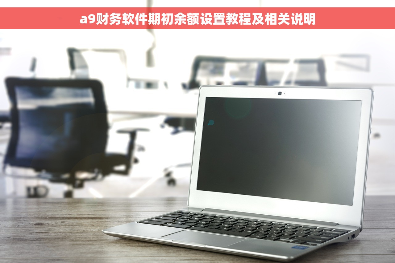 a9财务软件期初余额设置教程及相关说明
