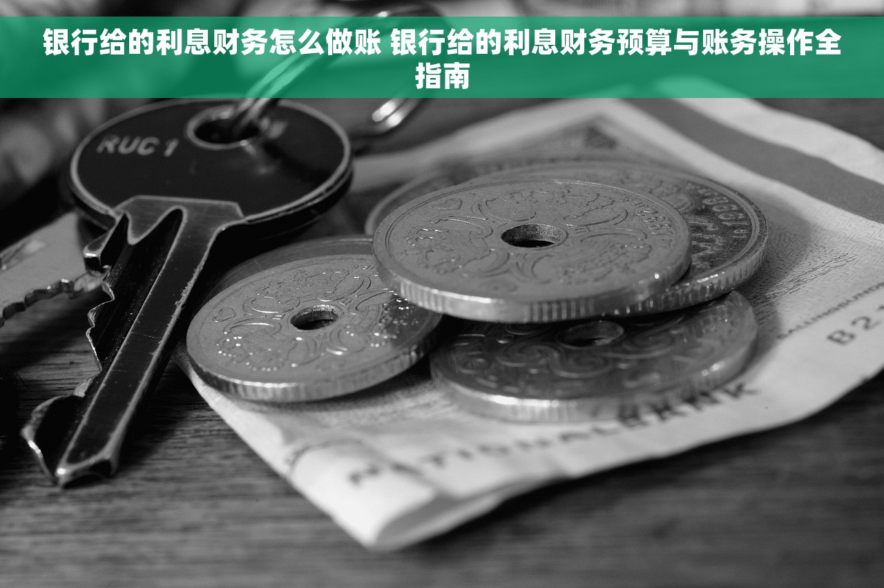 银行给的利息财务怎么做账 银行给的利息财务预算与账务操作全指南