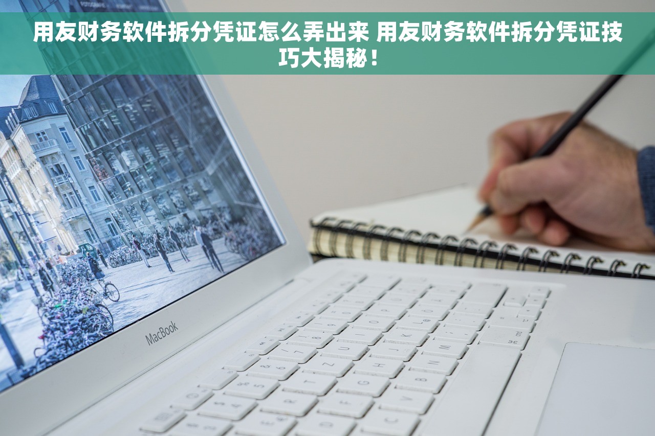 用友财务软件拆分凭证怎么弄出来 用友财务软件拆分凭证技巧大揭秘！