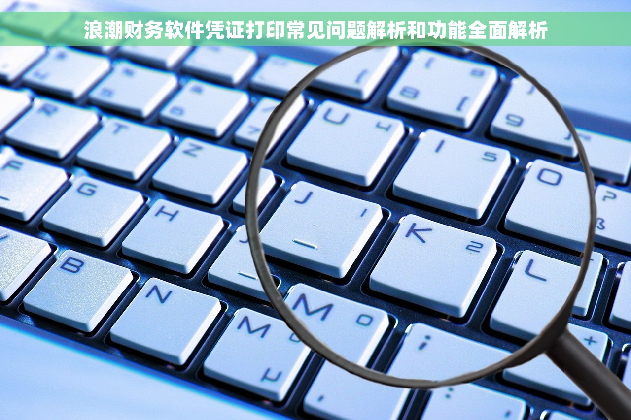 浪潮财务软件凭证打印常见问题解析和功能全面解析