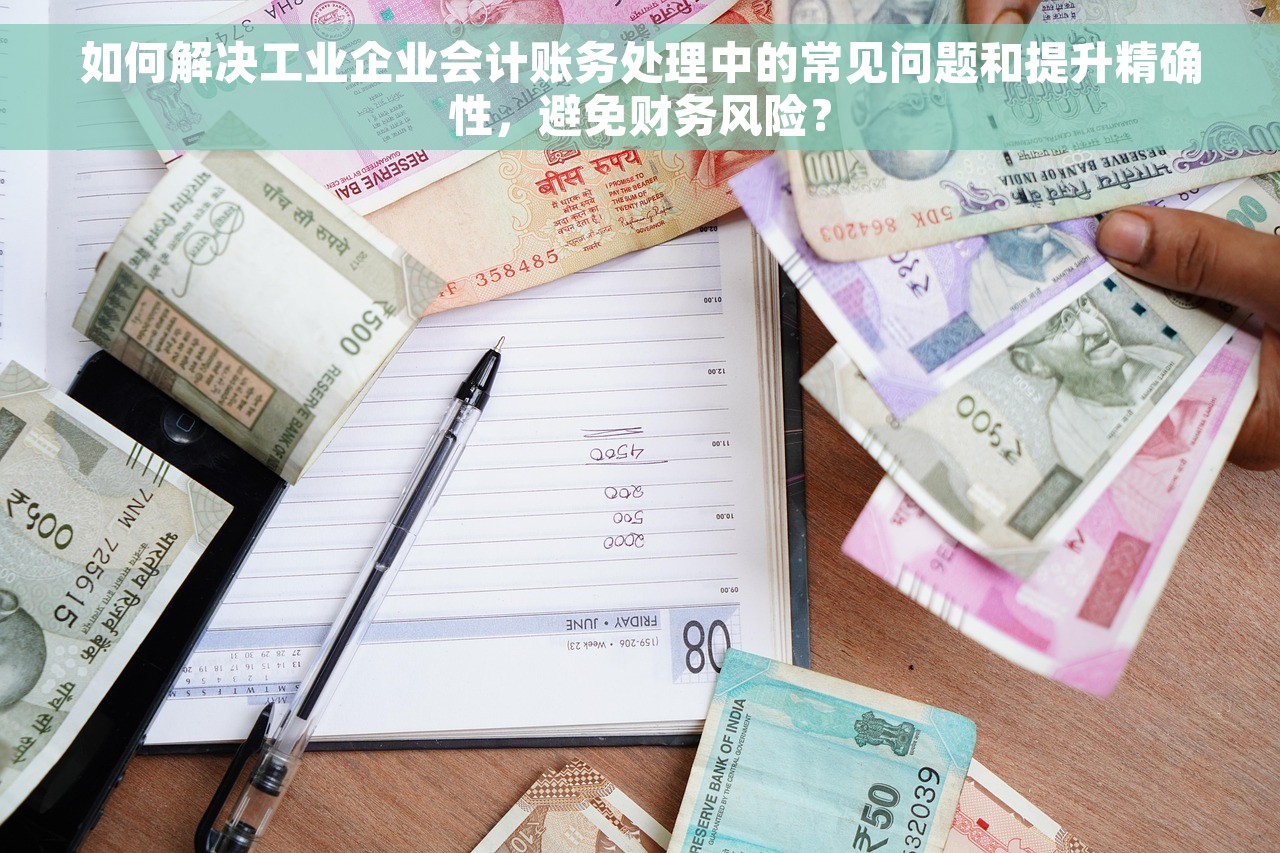 如何解决工业企业会计账务处理中的常见问题和提升精确性，避免财务风险？