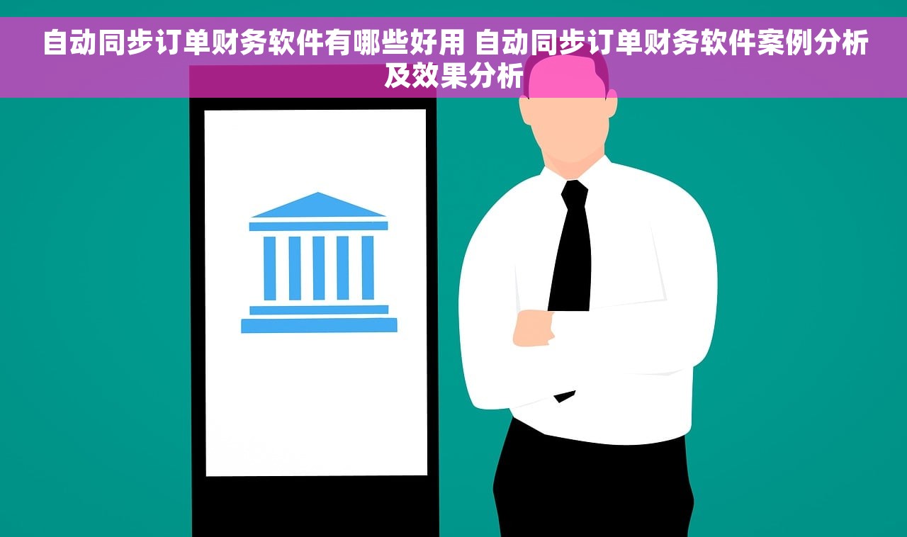 自动同步订单财务软件有哪些好用 自动同步订单财务软件案例分析及效果分析
