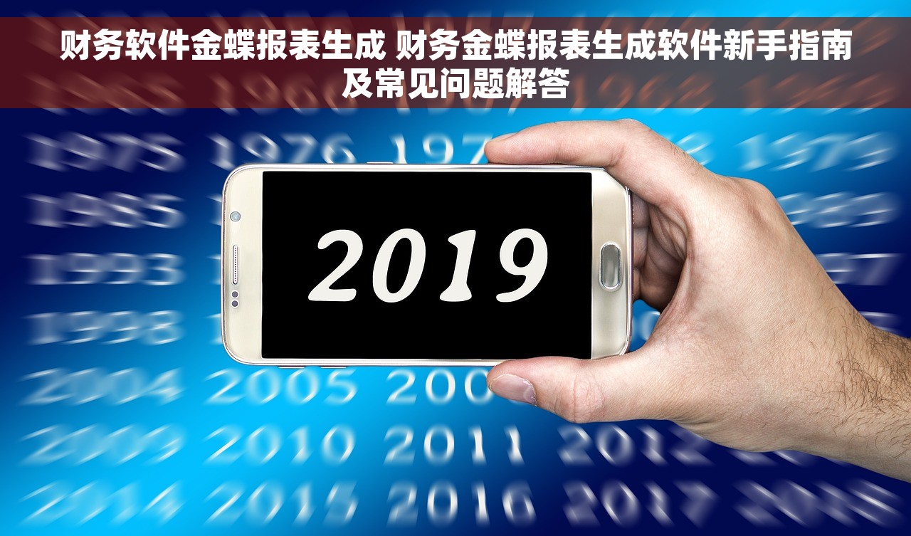 财务软件金蝶报表生成 财务金蝶报表生成软件新手指南及常见问题解答