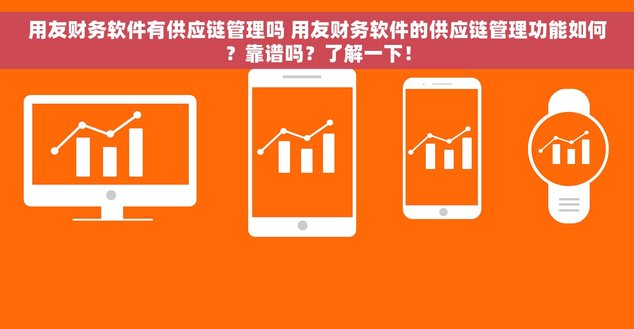 用友财务软件有供应链管理吗 用友财务软件的供应链管理功能如何？靠谱吗？了解一下！