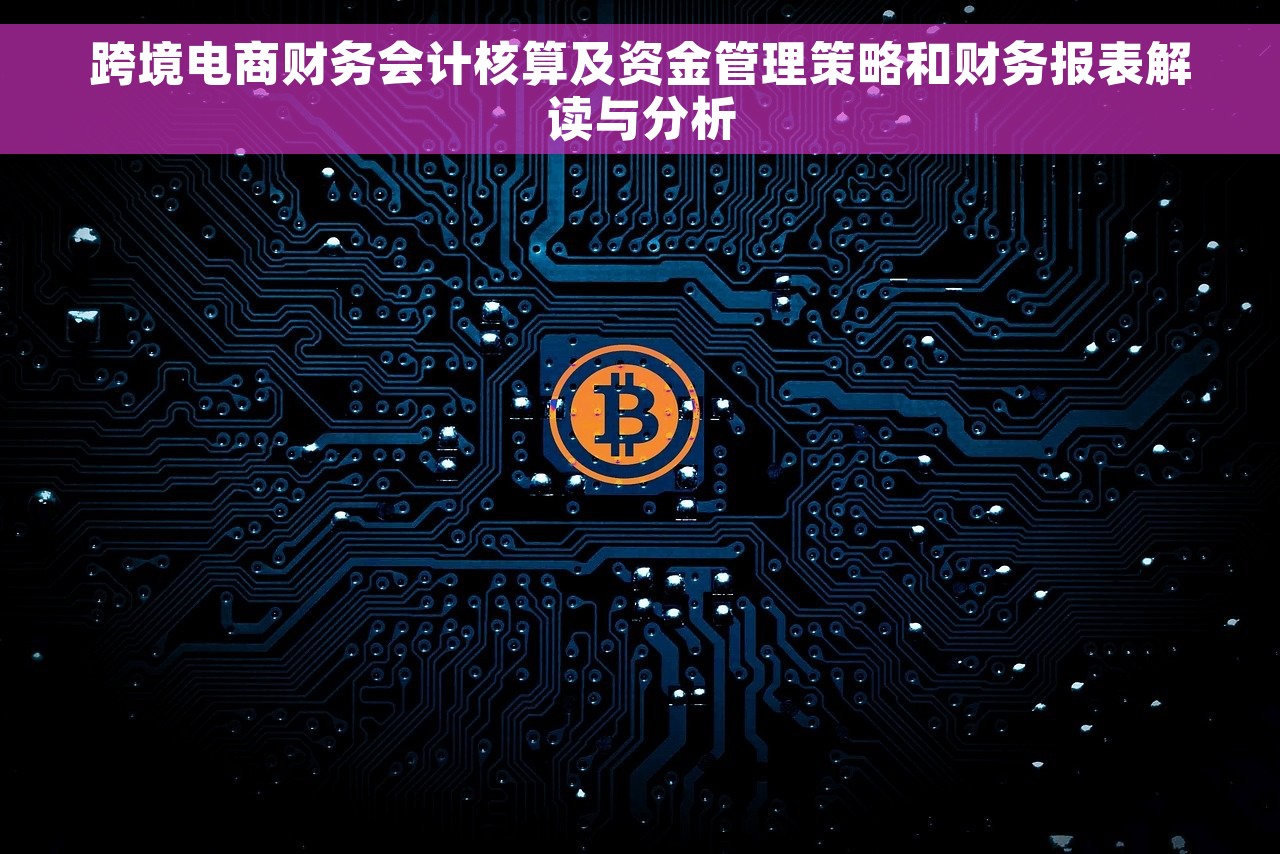 跨境电商财务会计核算及资金管理策略和财务报表解读与分析