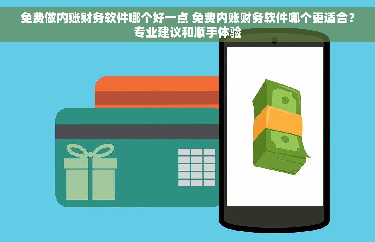 免费做内账财务软件哪个好一点 免费内账财务软件哪个更适合？专业建议和顺手体验